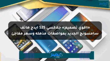 «أقوى تصميم» جلاكسي S25 إيدج هاتف سامسونج الجديد بمواصفات مذهلة وسعر مفاجئ